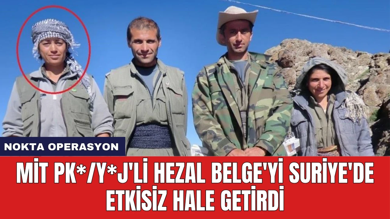 MİT PK*/Y*J'li Hezal Belge'yi Suriye'de Etkisiz Hale Getirdi