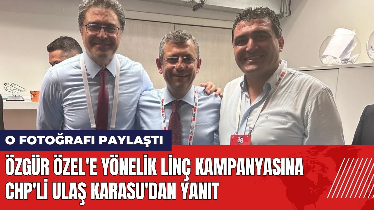 Özgür Özel'e yönelik linç kampanyasına CHP'li Ulaş Karasu'dan yanıt