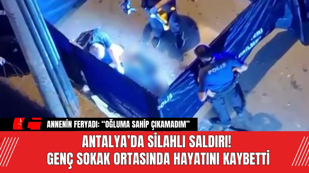 Antalya’da Silahlı Saldırı! Genç Sokak Ortasında Hayatını Kaybetti