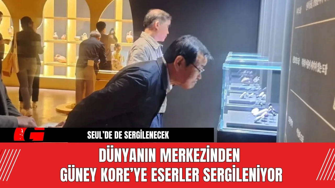 Dünyanın Merkezinden Güney Kore’ye Eserler Sergileniyor