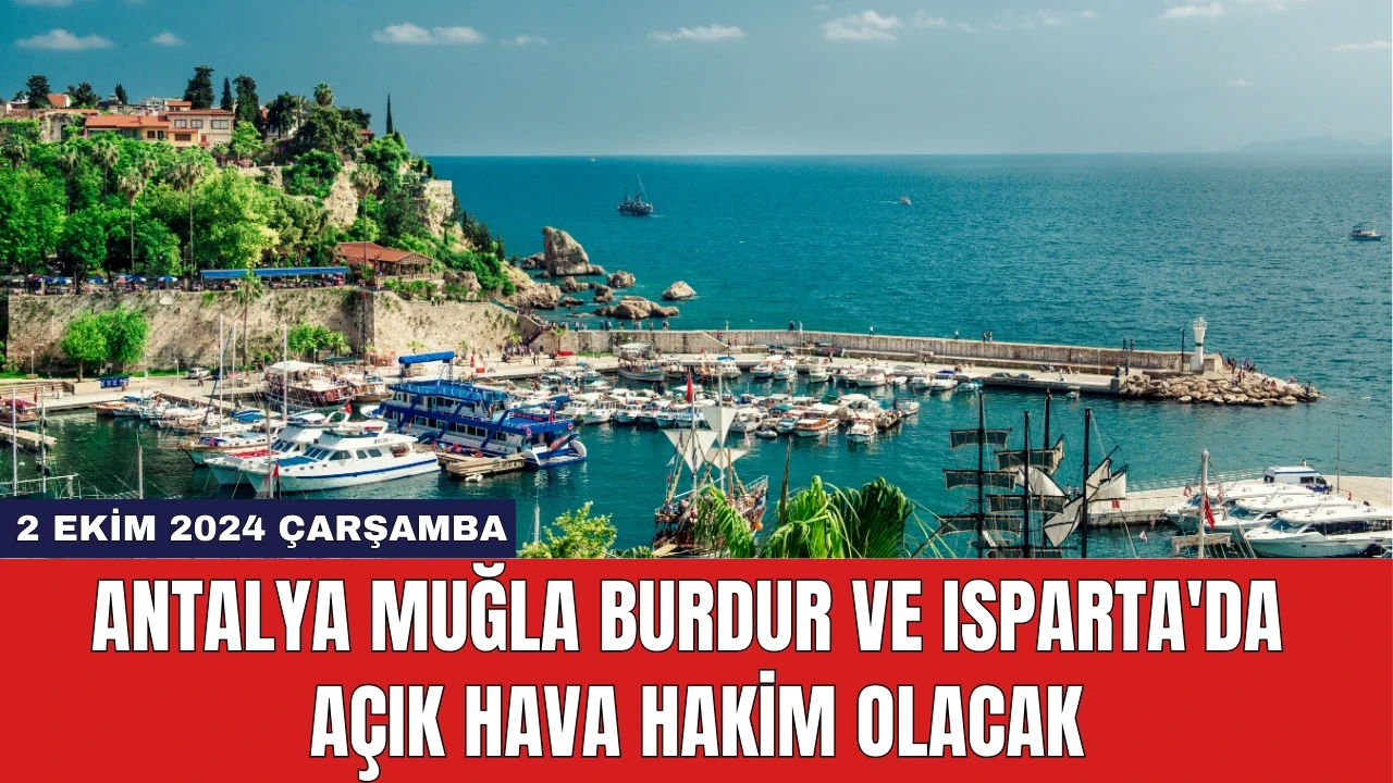 Antalya, Muğla, Burdur ve Isparta'da Açık Hava Hakim Olacak