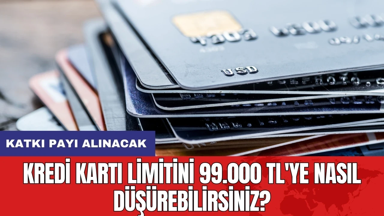 Kredi kartı limitini 99.000 TL'ye nasıl düşürebilirsiniz?