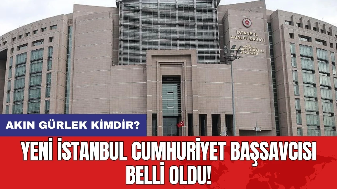 Yeni İstanbul Cumhuriyet Başsavcısı belli oldu! Akın Gürlek Kimdir?