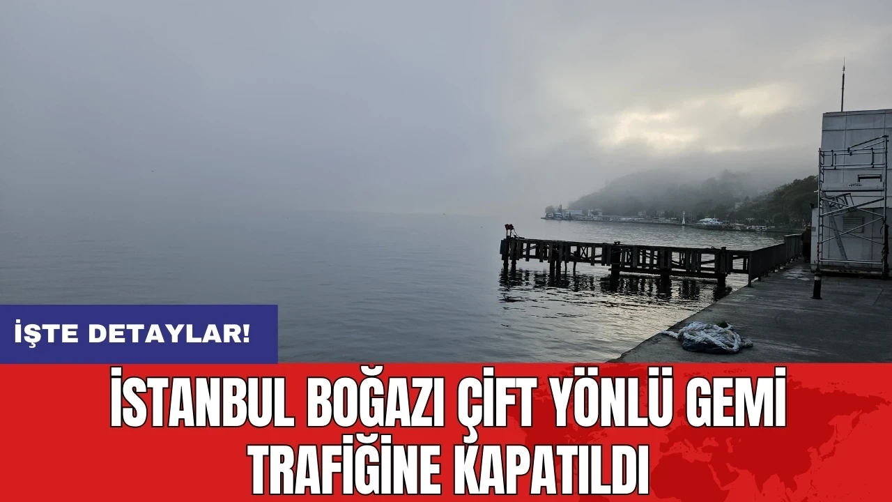 İstanbul Boğazı çift yönlü gemi trafiğine kapatıldı