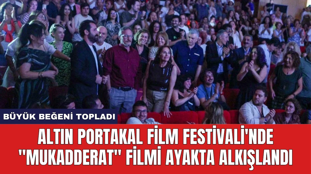 Altın Portakal Film Festivali'nde "Mukadderat" Filmi Ayakta Alkışlandı