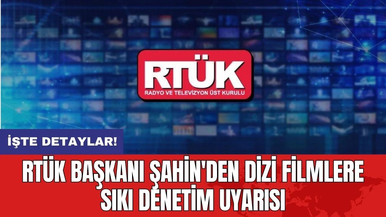 RTÜK Başkanı Şahin'den dizi filmlere sıkı denetim uyarısı