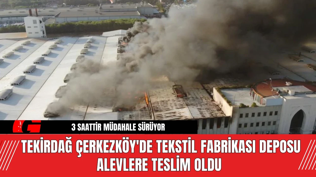 Tekirdağ Çerkezköy'de Tekstil Fabrikası Deposu Alevlere Teslim Oldu