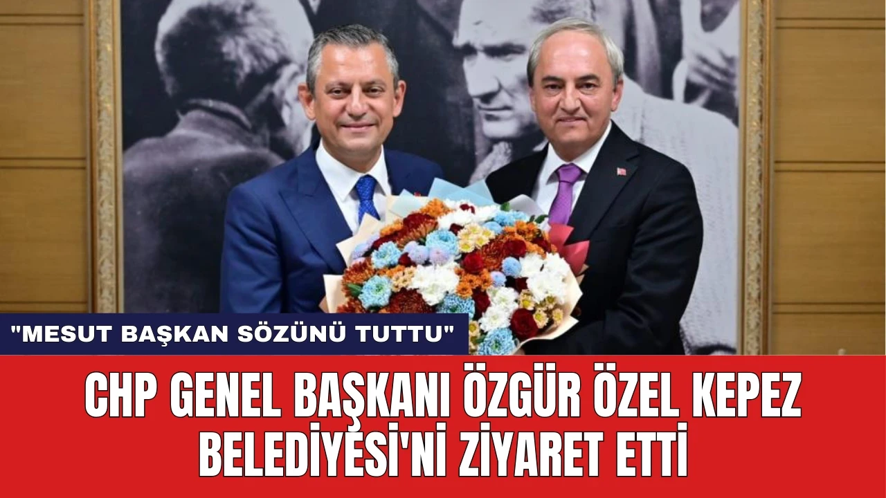 CHP Genel Başkanı Özgür Özel Kepez Belediyesi'ni Ziyaret Etti