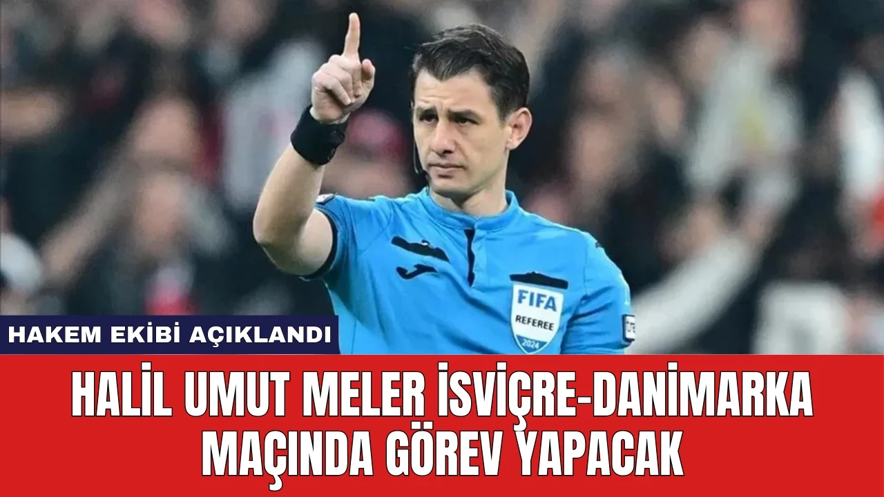 Halil Umut Meler İsviçre-Danimarka Maçında Görev Yapacak