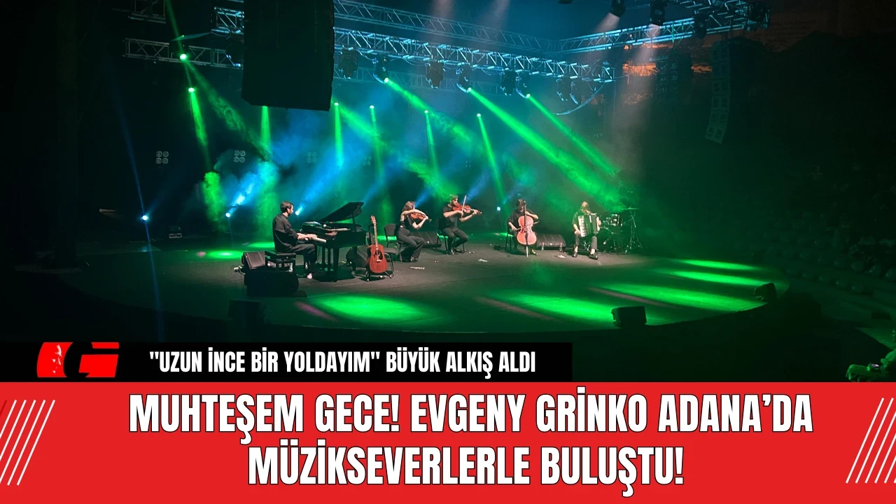 Muhteşem Gece! Evgeny Grinko Adana’da müzikseverlerle buluştu!