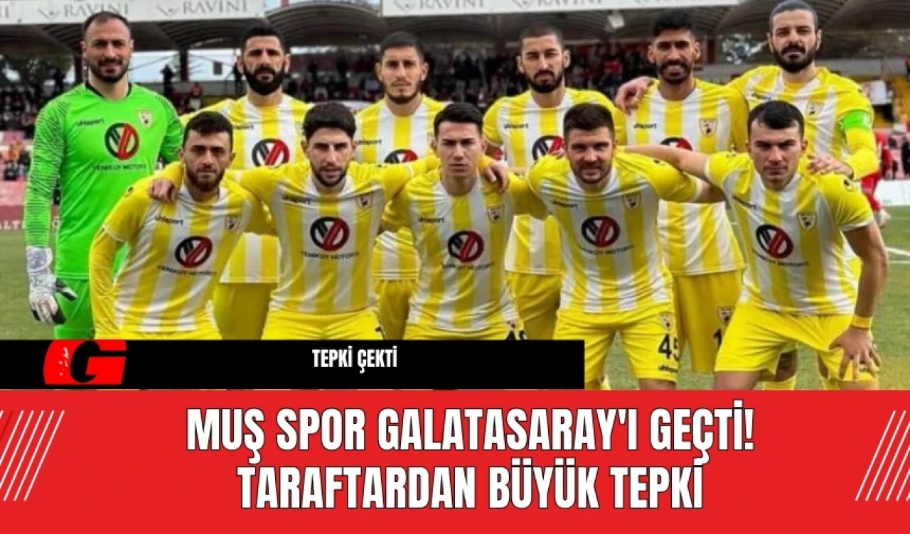 Muş Spor Galatasaray'ı Geçti! Taraftardan Büyük Tepki