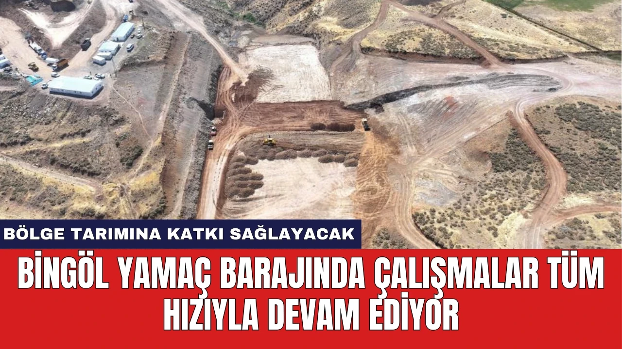 Bingöl Yamaç Barajında Çalışmalar Tüm Hızıyla Devam Ediyor