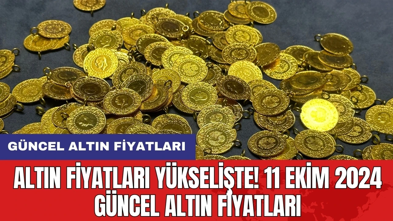 Altın Fiyatları yükselişte! 11 Ekim 2024 Güncel Altın Fiyatları