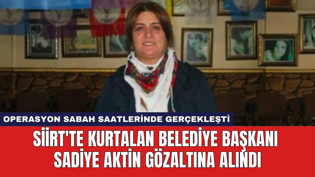 Siirt'te Kurtalan Belediye Başkanı Sadiye Aktin Gözaltına Alındı