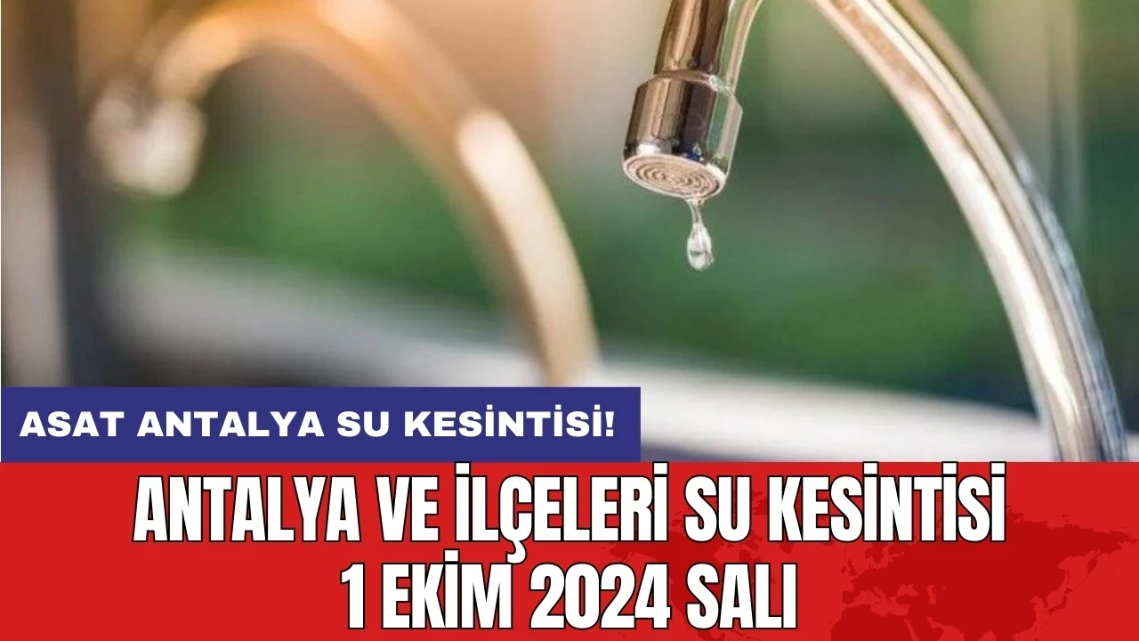 ASAT su kesintisi! Antalya ve İlçeleri Su Kesintisi 1 Ekim 2024 Salı