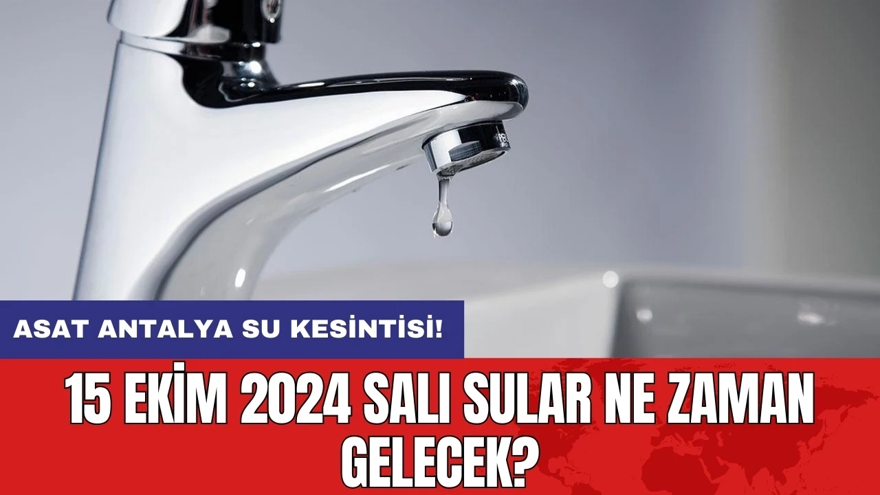 ASAT Antalya su kesintisi! 15 Ekim 2024 Salı Sular ne zaman gelecek?