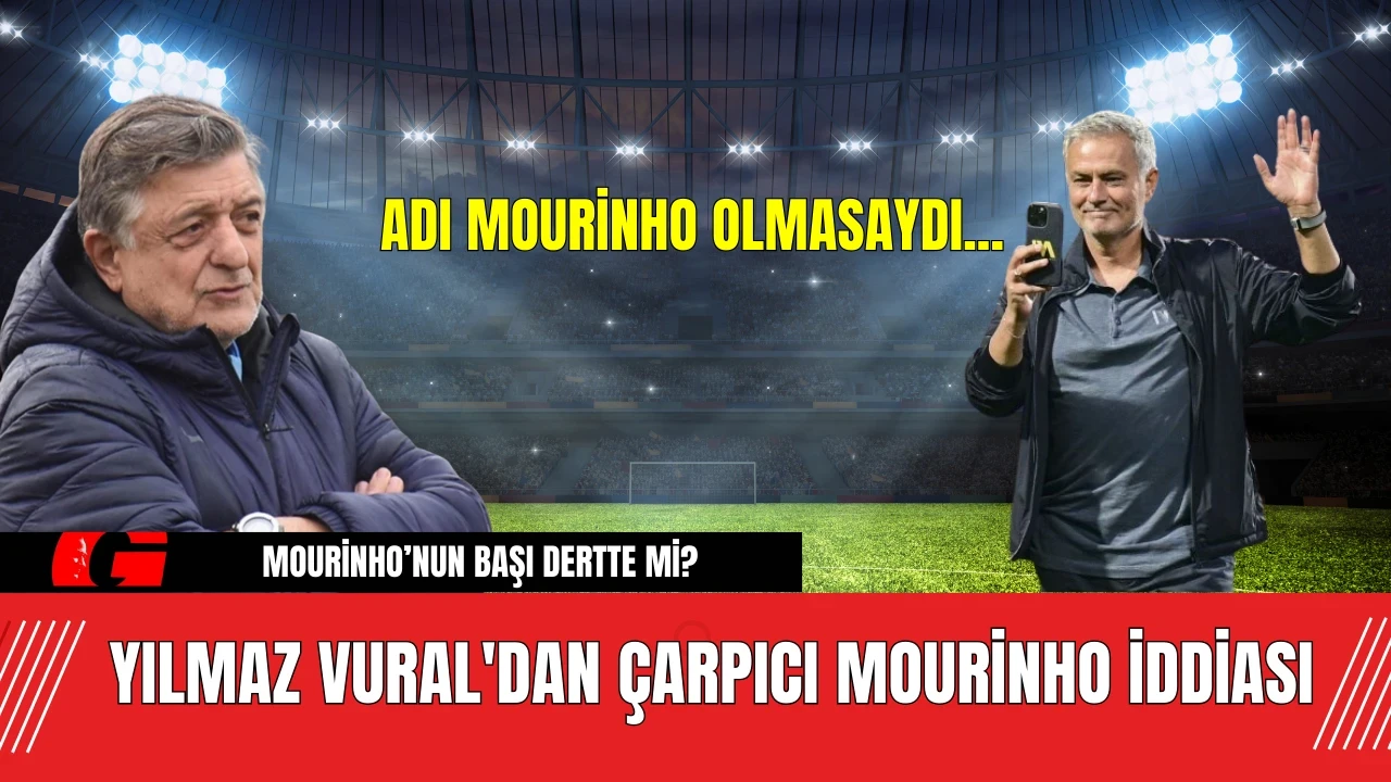 Yılmaz Vural'dan Çarpıcı Mourinho İddiası: Adı Mourinho Olmasaydı...