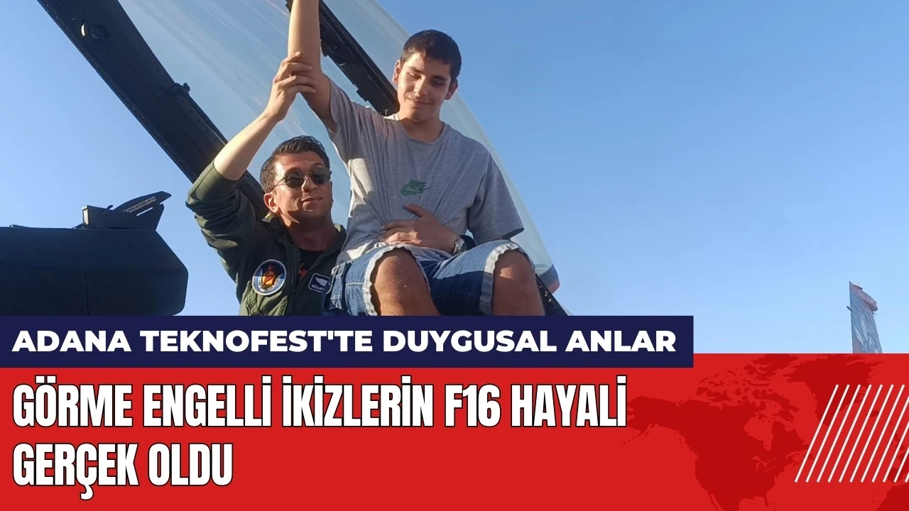 Adana TEKNOFEST'te görme engelli ikizlerin F16 hayali gerçek oldu