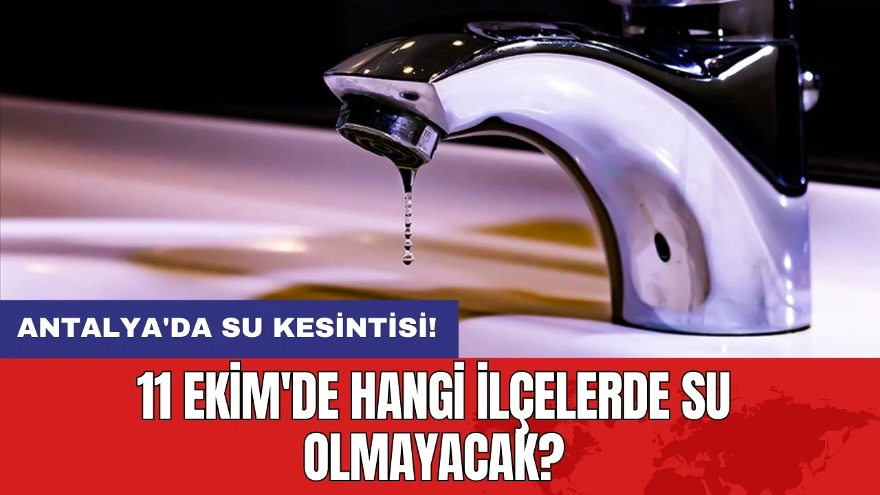 Antalya'da su kesintisi! 11 Ekim'de hangi ilçelerde su olmayacak?