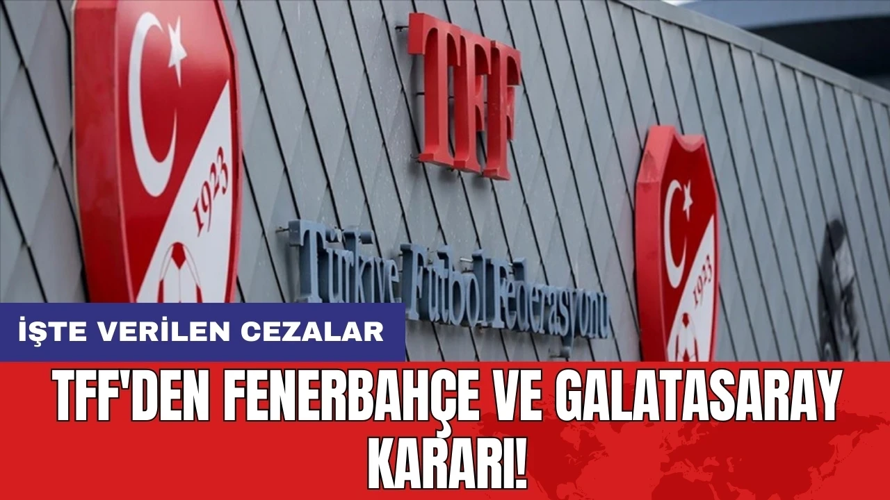 TFF'den Fenerbahçe ve Galatasaray kararı! İşte verilen cezalar