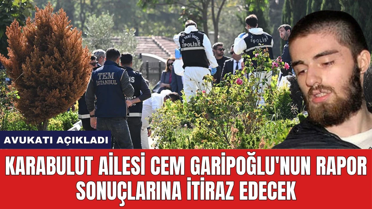 Karabulut Ailesi Cem Garipoğlu'nun Rapor Sonuçlarına İtiraz Edecek