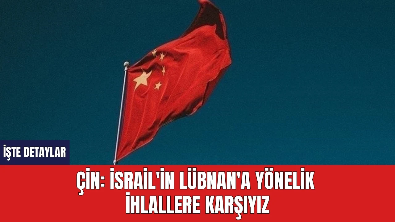 Çin: İsrail'in Lübnan'a Yönelik İhlallere Karşıyız