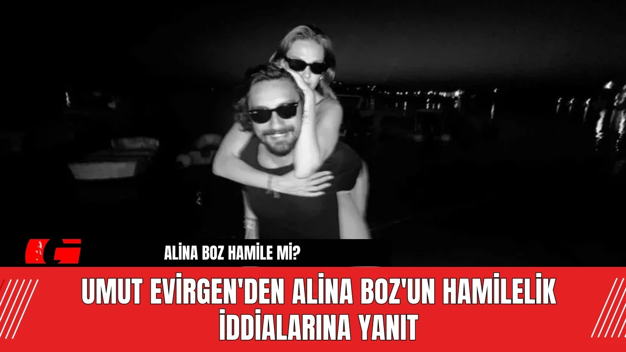 Umut Evirgen'den Alina Boz'un Hamilelik İddialarına Yanıt