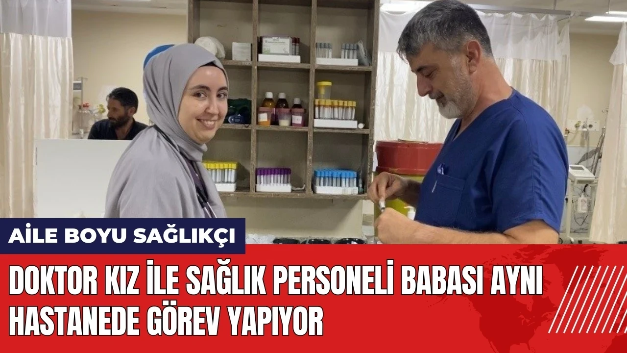 Doktor kız ile sağlık personeli babası aynı hastanede görev yapıyor