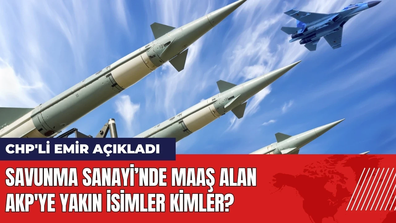 Savunma Sanayi’nde maaş alan AKP'ye yakın isimler kimler?