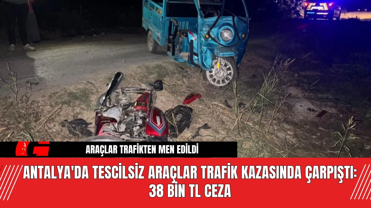 Antalya'da Tescilsiz Araçlar Trafik Kazasında Çarpıştı: 38 Bin TL Ceza