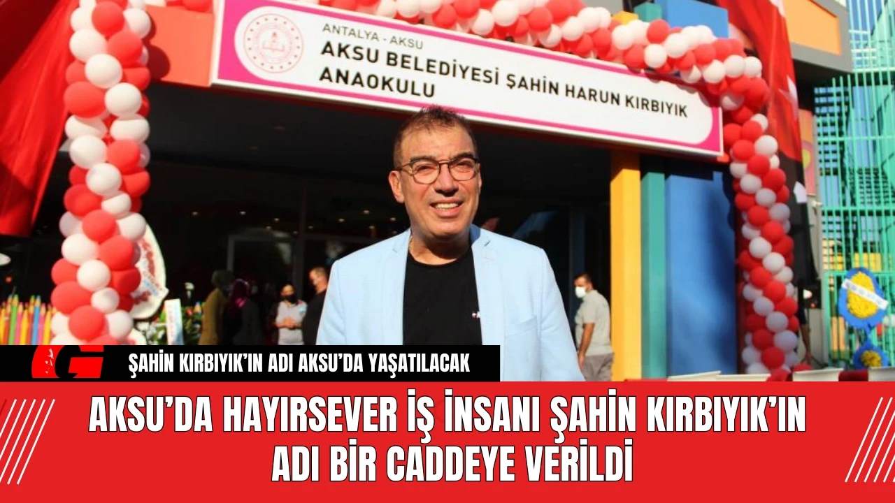 Aksu’da Hayırsever İş İnsanı Şahin Kırbıyık’ın Adı Bir Caddeye Verildi