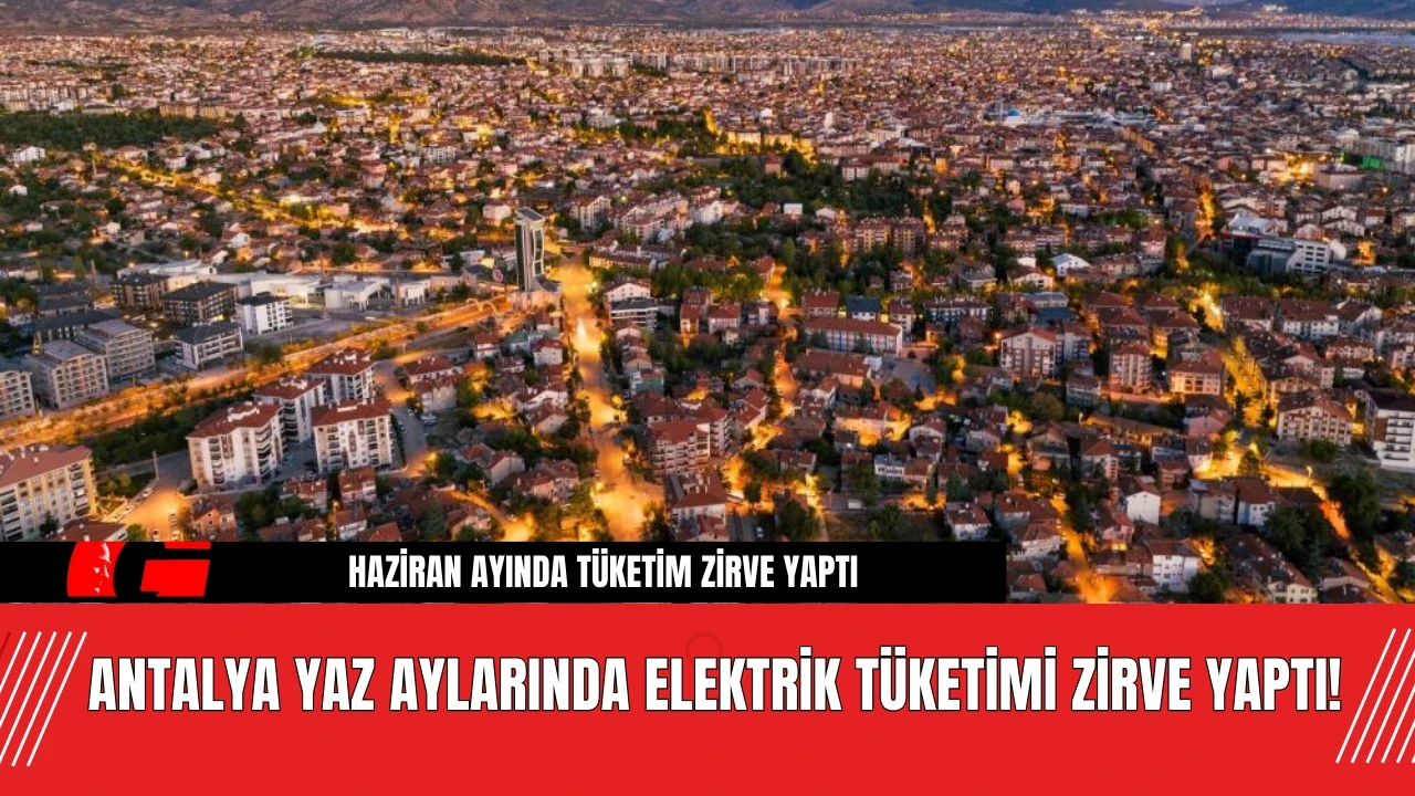 Antalya Yaz Aylarında Elektrik Tüketimi Zirve Yaptı!