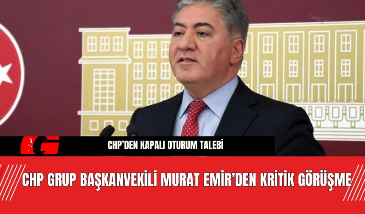 CHP Grup Başkanvekili Murat Emir’den Kritik Görüşme