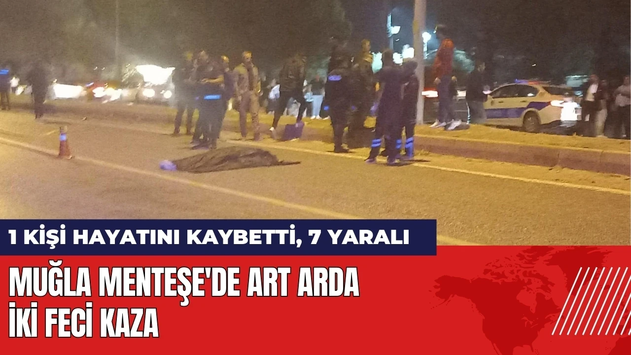 Muğla Menteşe'de art arda iki kaza: 1 kişi hayatını kaybetti 7 yaralı