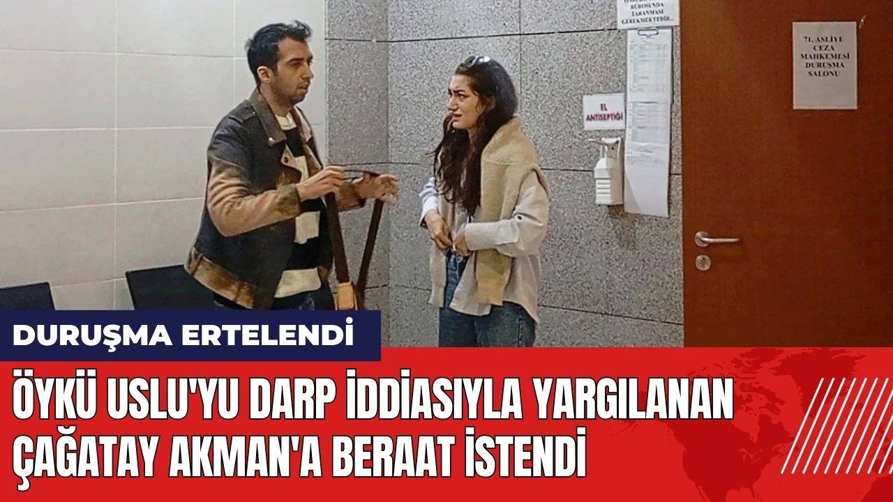 Öykü Uslu'yu darp iddiasıyla yargılanan Çağatay Akman'a beraat istendi