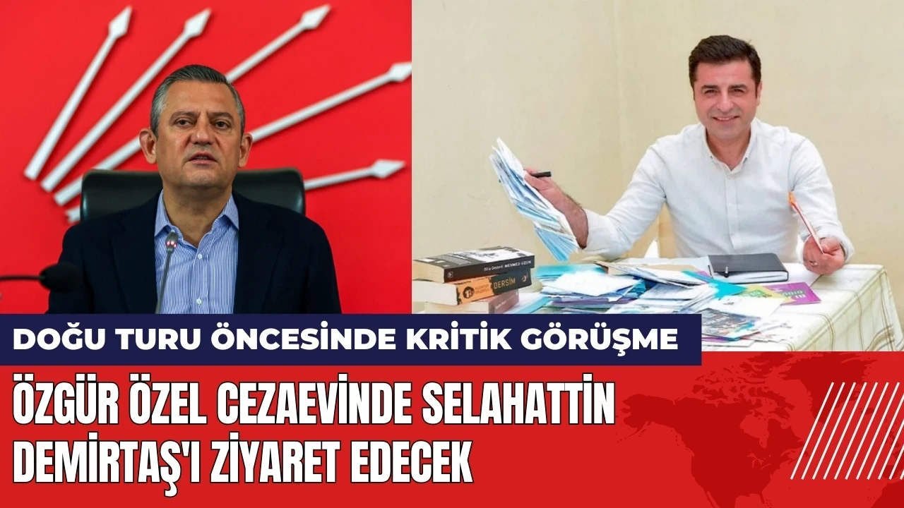 Özgür Özel cezaevinde Selahattin Demirtaş'ı ziyaret edecek