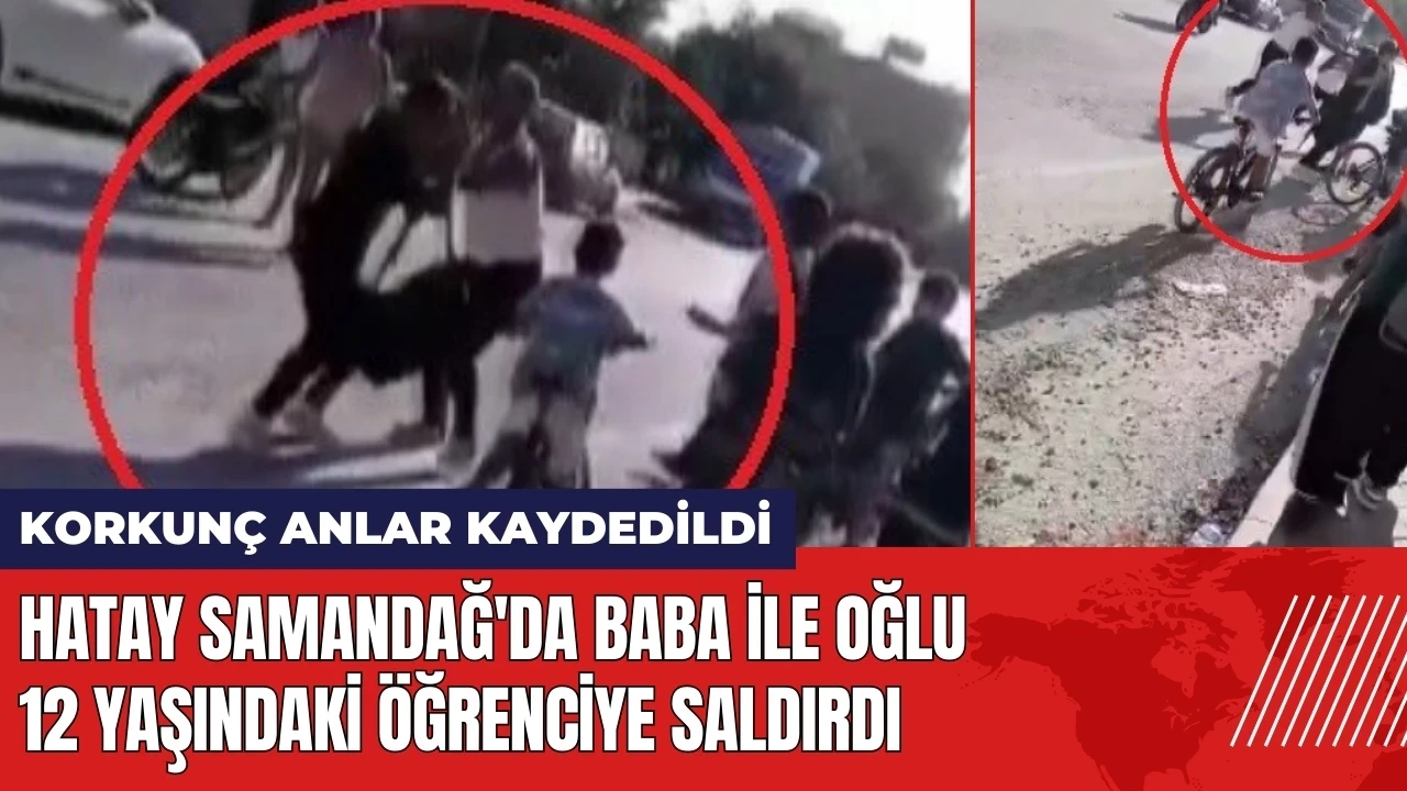 Hatay Samandağ'da baba oğul 12 yaşındaki öğrenciye saldırdı