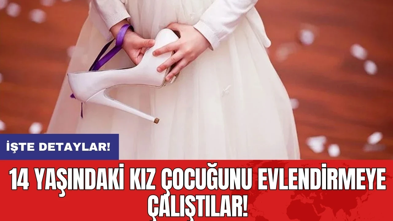 14 yaşındaki kız çocuğunu evlendirmeye çalıştılar!