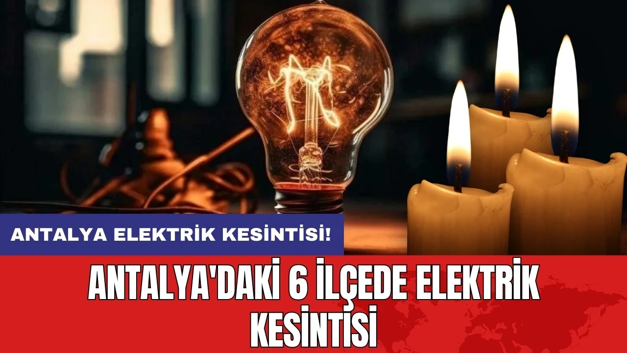 Antalya elektrik kesintisi! Antalya'daki 6 ilçede elektrik kesintisi