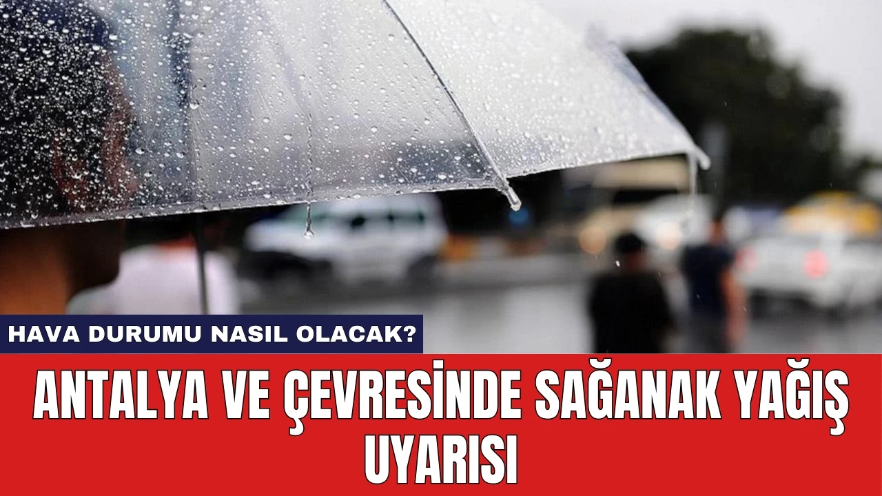 Antalya ve Çevresinde Sağanak Yağış Uyarısı: Hava Durumu Nasıl Olacak?