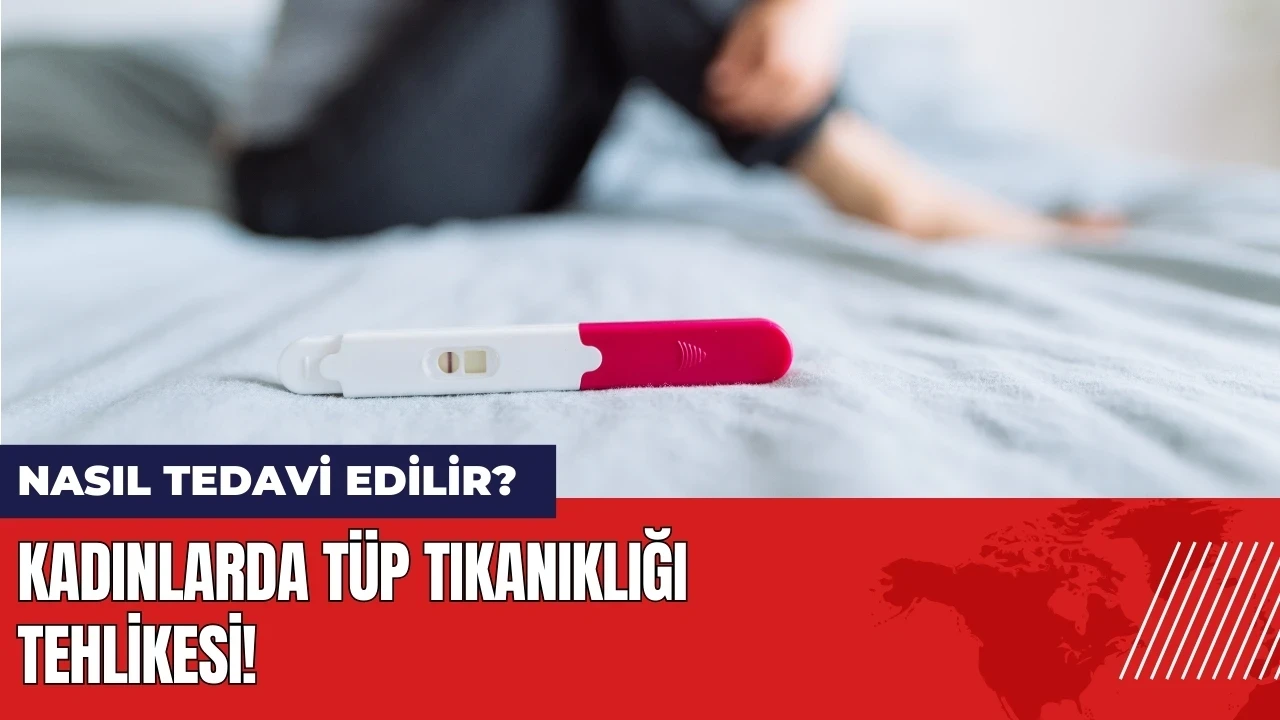 Kadınlarda tüp tıkanıklığı tehlikesi! Nasıl tedavi edilir?