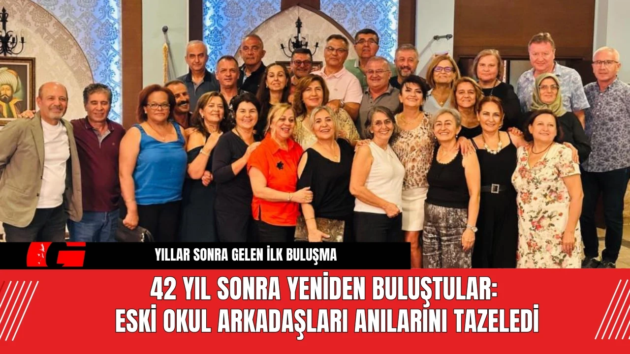 42 Yıl Sonra Yeniden Buluştular: Eski Okul Arkadaşları Anılarını Tazeledi