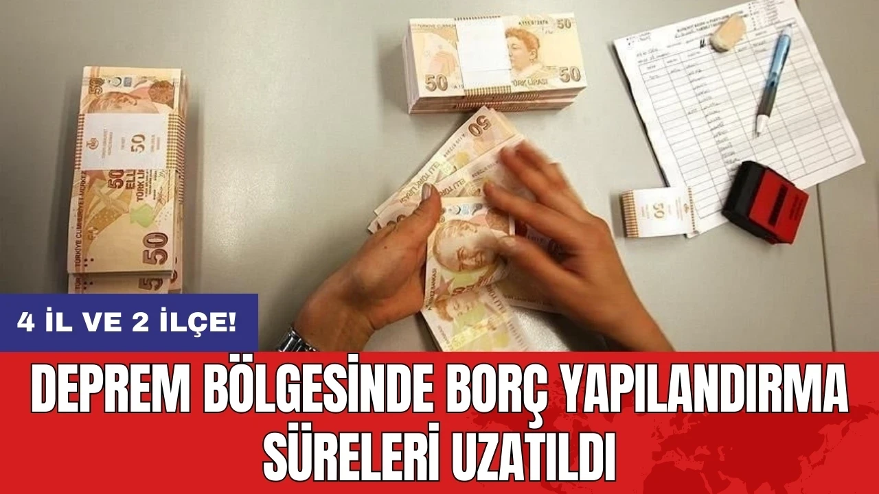 Deprem bölgesinde borç yapılandırma süreleri uzatıldı