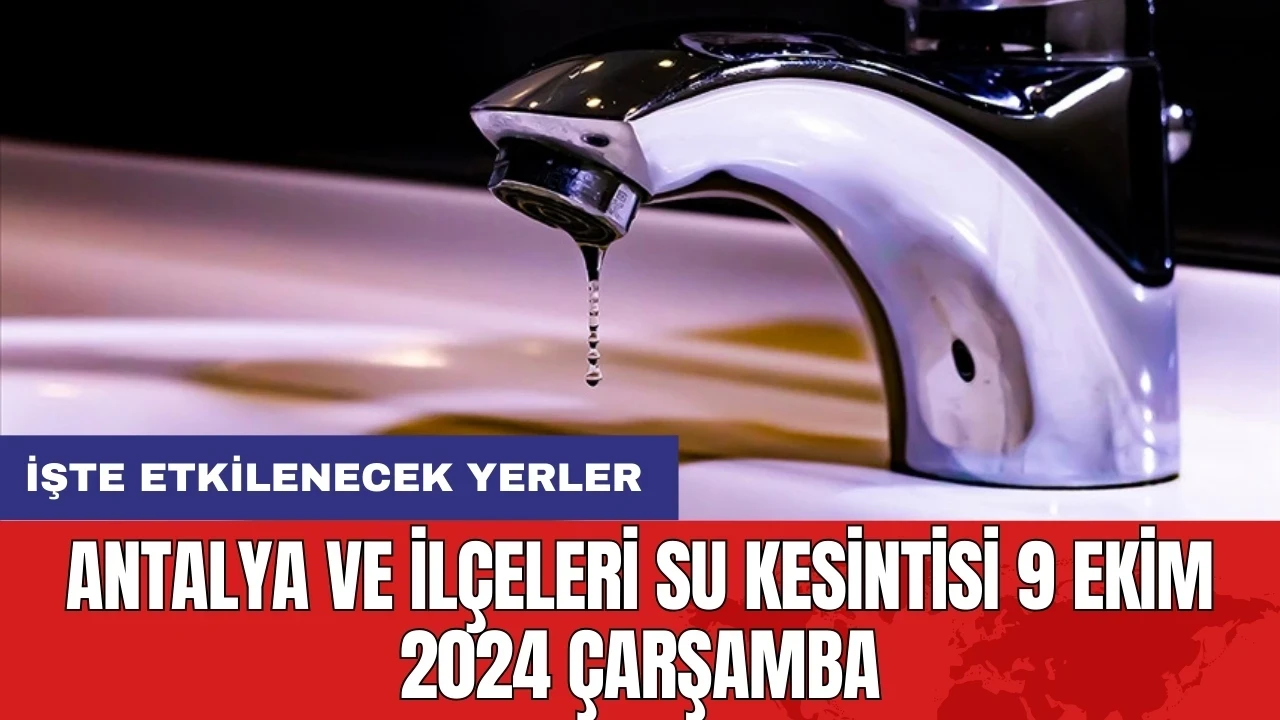 Antalya Su Kesintisi 9 Ekim 2024 Çarşamba: İşte etkilenecek yerler