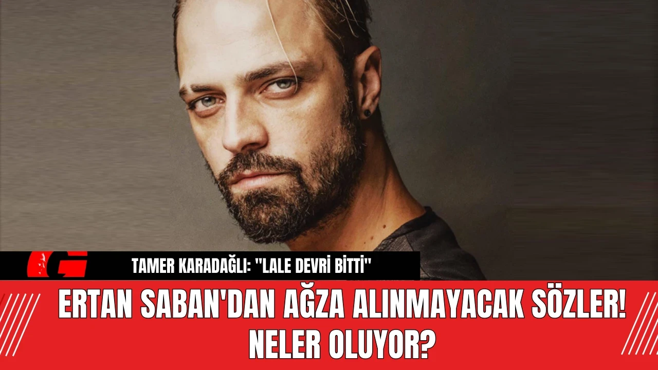 Ertan Saban'dan ağza alınmayacak sözler! Neler Oluyor?