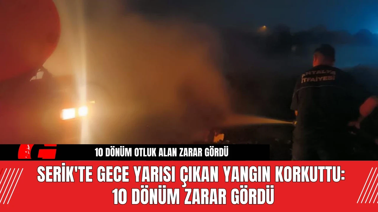 Serik'te gece yarısı çıkan yangın korkuttu: 10 dönüm zarar gördü