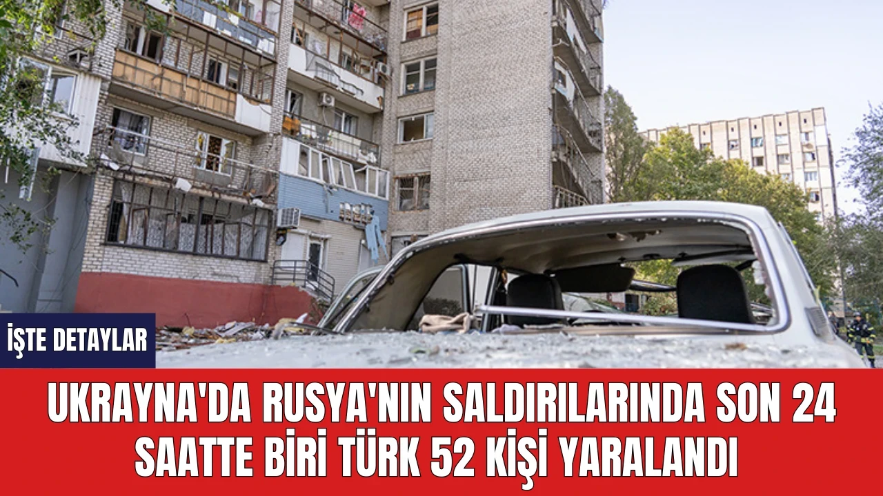 Ukrayna'da Rusya'nın saldırılarında son 24 saatte biri Türk 52 kişi yaralandı