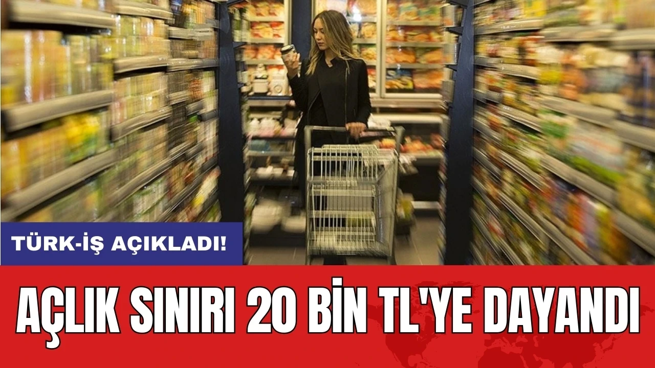 Türk-İş açıkladı: Açlık sınırı 20 bin TL'ye dayandı