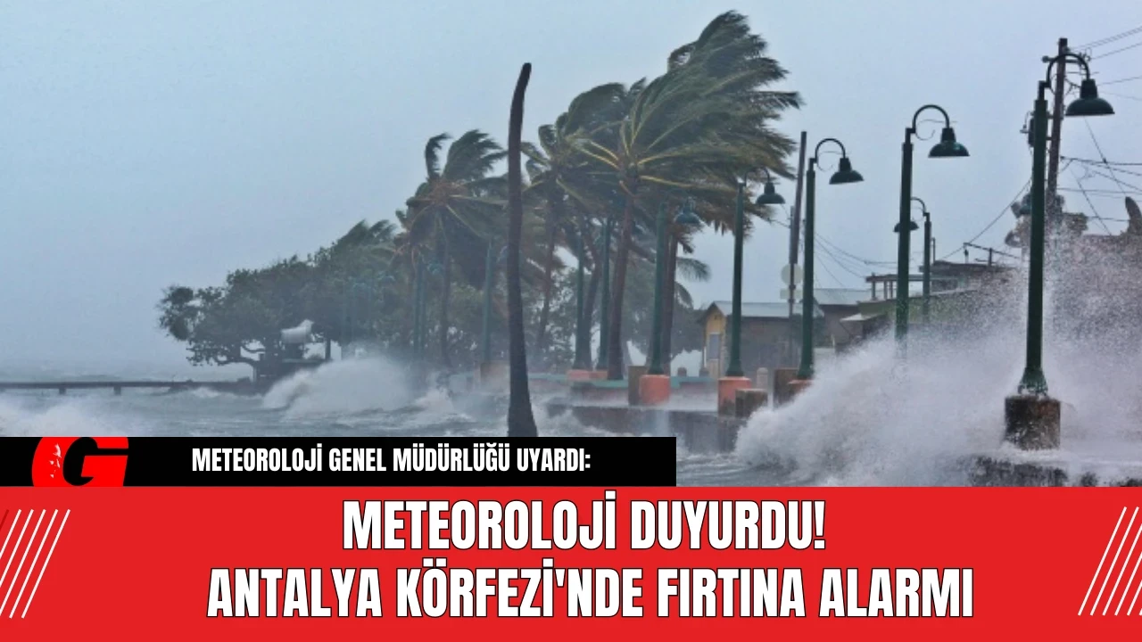 Meteoroloji Duyurdu! Antalya Körfezi'nde Fırtına Alarmı