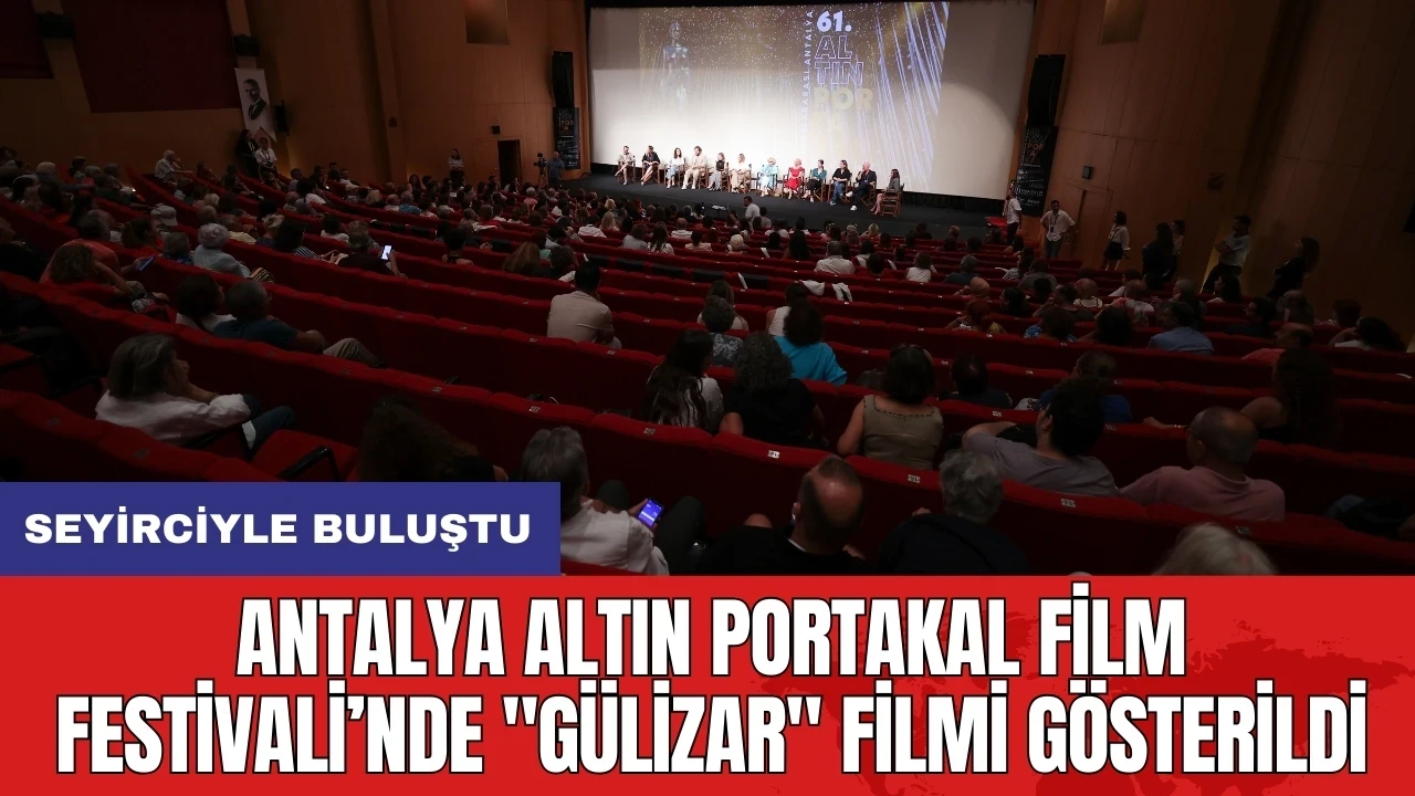 Antalya Altın Portakal Film Festivali’nde "Gülizar" filmi gösterildi